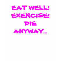 EAT WELL!EXERCISE!DIE ANYWAY... t-shirts by ox17efe26 EAT WELL!EXERCISE!DIE ANYWAY... t-shirts