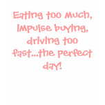 Eating too much, impulse buying, driving too fa... t-shirts
