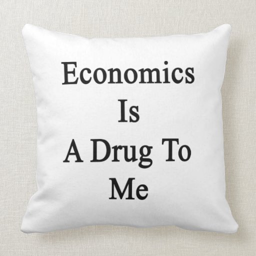 Economics Is A Drug To Me Pillows