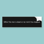 Either this man is dead or my watch has stopped. bumper stickers