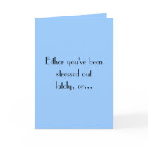 Either you've beenstressed outlately, or... greeting cards