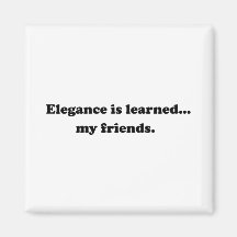 Elegance Is Learned... My Friends Fridge Magnets