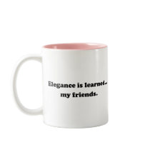 Elegance Is Learned... My Friends Mugs