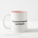 Elegance Is Learned... My Friends Mugs