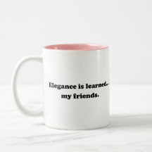 Elegance Is Learned... My Friends Mugs