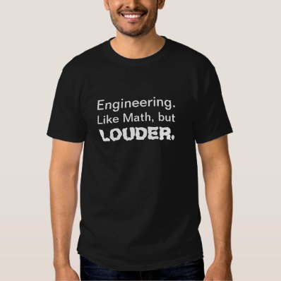 Engineering.  Like Math, but LOUDER. Tees