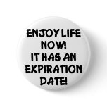 Enjoy Life Now It Has An Expiration Date Pin