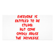 Entitled To Be Stupid Some Abuse The Privilege Photo Card Template