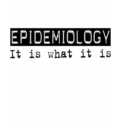 EPIDEMIOLOGY, It Is What It Is. If EPIDEMIOLOGY is your hobby ...
