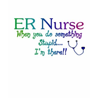ER NURSE WHEN YOU DO SOMETHING STUPID I'M THE shirt