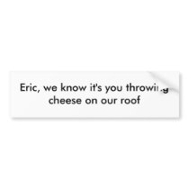 Eric, we know it's you bumper stickers