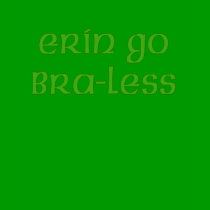 Erin Go Braless Cute Irish T-shirt by greenbaby Erin Go Braless Cute Irish T-shirt