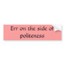 Err on the side ofpoliteness bumper sticker