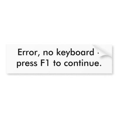 http://rlv.zcache.com/error_no_keyboard_press_f1_to_continue_bumper_sticker-p128710904505388426trl0_400.jpg