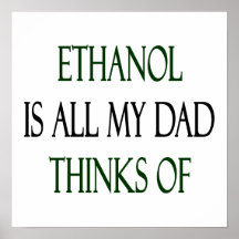 Ethanol Is All My Dad Thinks Of Posters