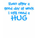 Even after a good day at workI still need a , HUG t-shirts