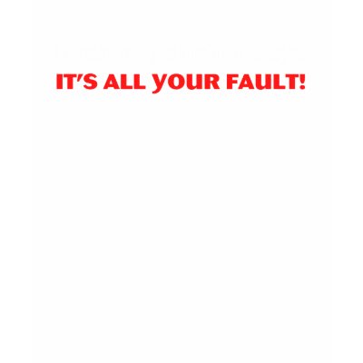 Even My Shrink Says It's All Your Fault! T-shirt by ironydesign