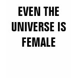 EVEN THE UNIVERSE IS FEMALE