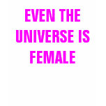 EVEN THE UNIVERSE IS FEMALE