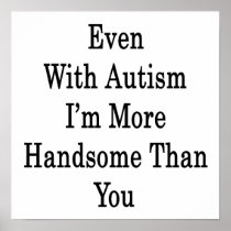 Even With Autism I'm More Handsome Than You Posters