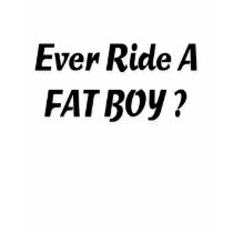 Ever Ride A Fat Boy? t-shirts