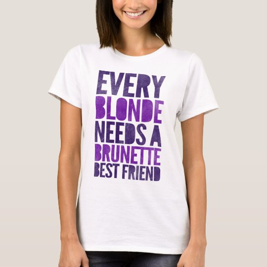 Every Blonde Needs A Brunette Best Friend T Shirt Zazzle