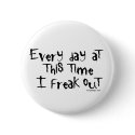 Every day at this time I freak out Buttons by ironydesign Every day at this time I freak out Buttons