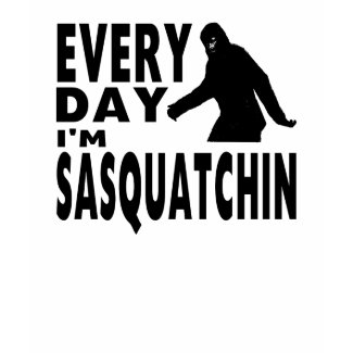 Every Day I'm Sasquatchin shirt