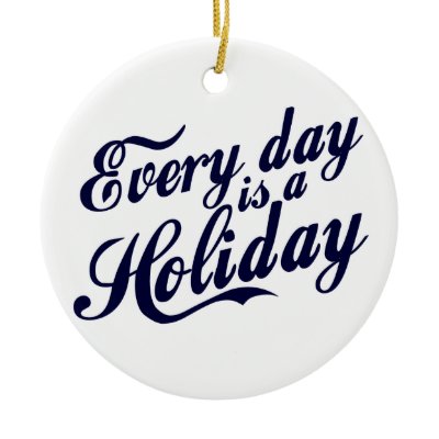 Every day is a Holiday Christmas Tree Ornament