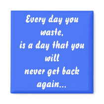 Every day you waste, is a day that you will fridge magnets