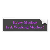 Every Mother Is A Working Mother! BumperSticker