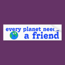 Every Planet Needs a Friend Bumper Sticker bumper stickers by Next_Big_Thing Every Planet Needs a Friend Bumper Sticker bumper stickers