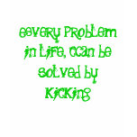 Every problem in life, Can be solved by kicking t-shirts
