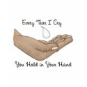 Every Tear I Cry You Hold in Your Hand t-shirts