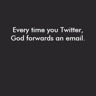 Every time you Twitter, God forwards an email. shirt