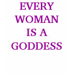 EVERY WOMAN IS A GODDESS EVERY WOMAN IS A GODDESS