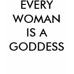 EVERY WOMAN IS A GODDESS EVERY WOMAN IS A GODDESS