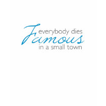 Everybody dies famous in a small town t-shirts by fe0208 Everybody dies famous in a small town t-shirts