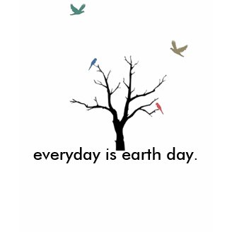 everyday is earth day. shirt