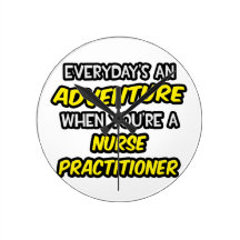 Everyday's An Adventure ... Nurse Practitioner Round Clock