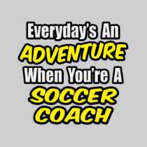Everyday's An Adventure...Soccer Coach T Shirts