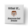 everyone had braces pinback buttons
