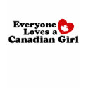 Everyone Loves a Canadian Girl t-shirts