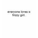 everyone loves a frizzy (light shirt)
