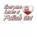 Everyone loves a Polish girl t-shirts by kongdesigns Everyone loves a Polish girl t-shirts