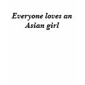 Everyone loves an Asian girl t-shirts by libragirl188 Everyone loves an Asian girl t-shirts