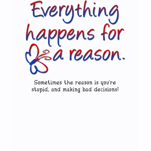 Everything Happens For A Reason Funny T-Shirt