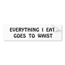 EVERYTHING  I  EAT GOES  TO  WAIST bumper stickers