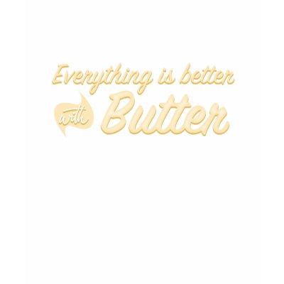 Everything is Better With Butter T-shirt by gastronomegear