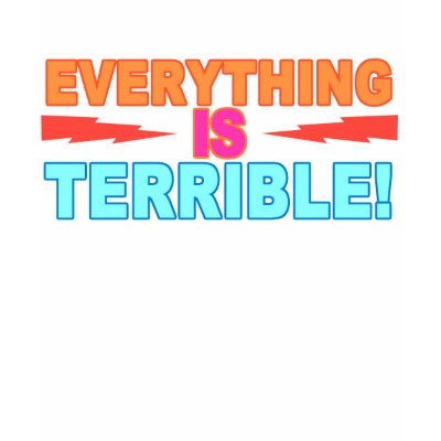 Everything is Terrible T-shirt by moya_apparel